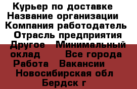 Курьер по доставке › Название организации ­ Компания-работодатель › Отрасль предприятия ­ Другое › Минимальный оклад ­ 1 - Все города Работа » Вакансии   . Новосибирская обл.,Бердск г.